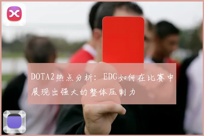 DOTA2热点分析：EDG如何在比赛中展现出强大的整体压制力