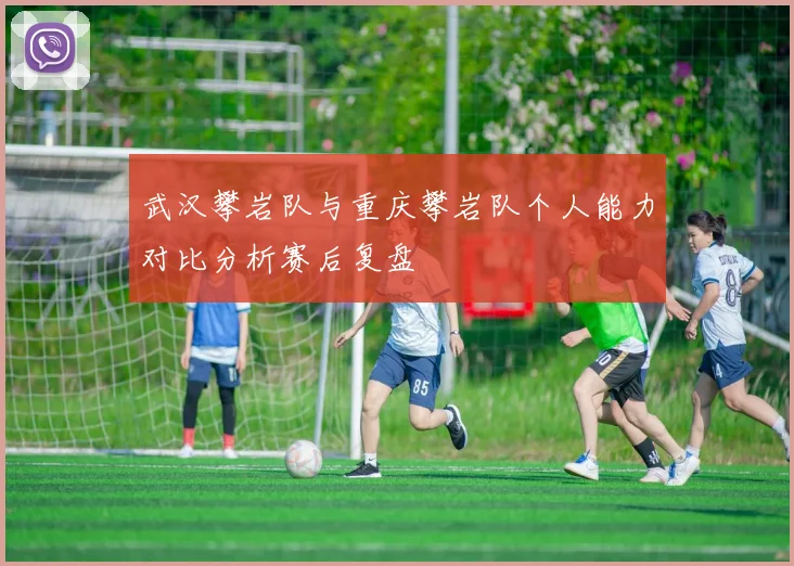 武汉攀岩队与重庆攀岩队个人能力对比分析赛后复盘
